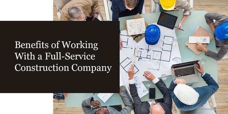 benefits of working with a full-service construction company